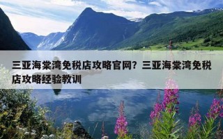 三亚海棠湾免税店攻略官网？三亚海棠湾免税店攻略经验教训