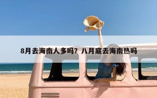 8月去海南人多吗？八月底去海南热吗