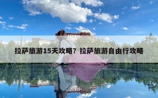 拉萨旅游15天攻略？拉萨旅游自由行攻略