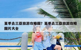 夏季去三亚旅游攻略图？夏季去三亚旅游攻略图片大全