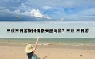 三亚三日游报团价格天崖海角？三亚 三日游