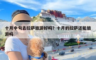 十月中旬去拉萨旅游好吗？十月的拉萨还能旅游吗