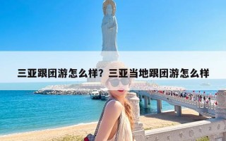 三亚跟团游怎么样？三亚当地跟团游怎么样