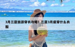 3月三亚旅游穿衣攻略？三亚3月底穿什么衣服