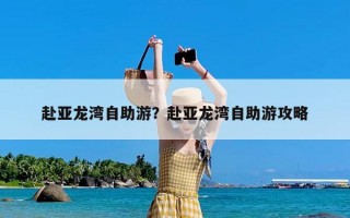 赴亚龙湾自助游？赴亚龙湾自助游攻略