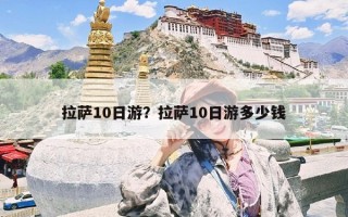 拉萨10日游？拉萨10日游多少钱