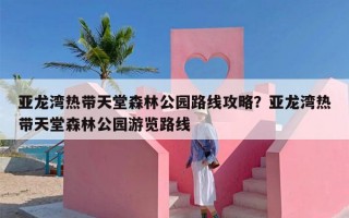 亚龙湾热带天堂森林公园路线攻略？亚龙湾热带天堂森林公园游览路线