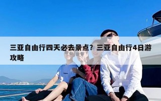 三亚自由行四天必去景点？三亚自由行4日游攻略