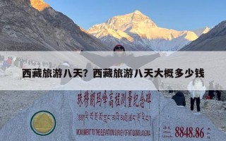西藏旅游八天？西藏旅游八天大概多少钱