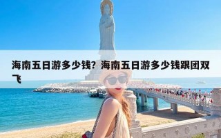 海南五日游多少钱？海南五日游多少钱跟团双飞