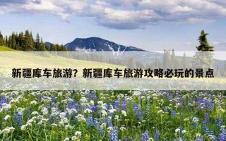 新疆库车旅游？新疆库车旅游攻略必玩的景点